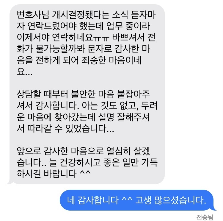 변호사님 인가 소식 듣자마자 연락드렸어야 했는데 업무 중이라 이제서야 연락하네요 바쁘셔서 전화가 불가능할까봐 카톡으로 감사한 마음을 전하게 되어 죄송한 마음이네요...