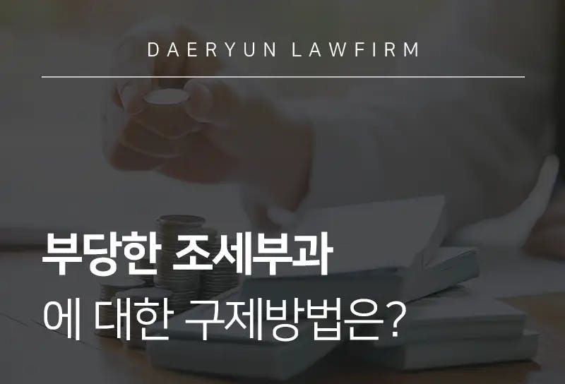 조세변호사가 말하는 부당한 조세부과에 대한 구제방법은? 조세변호사