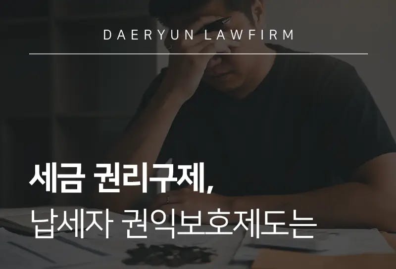 수원조세전문변호사가 알려주는 세금 권리구제, 납세자 권익보호제도는 수원조세전문변호사