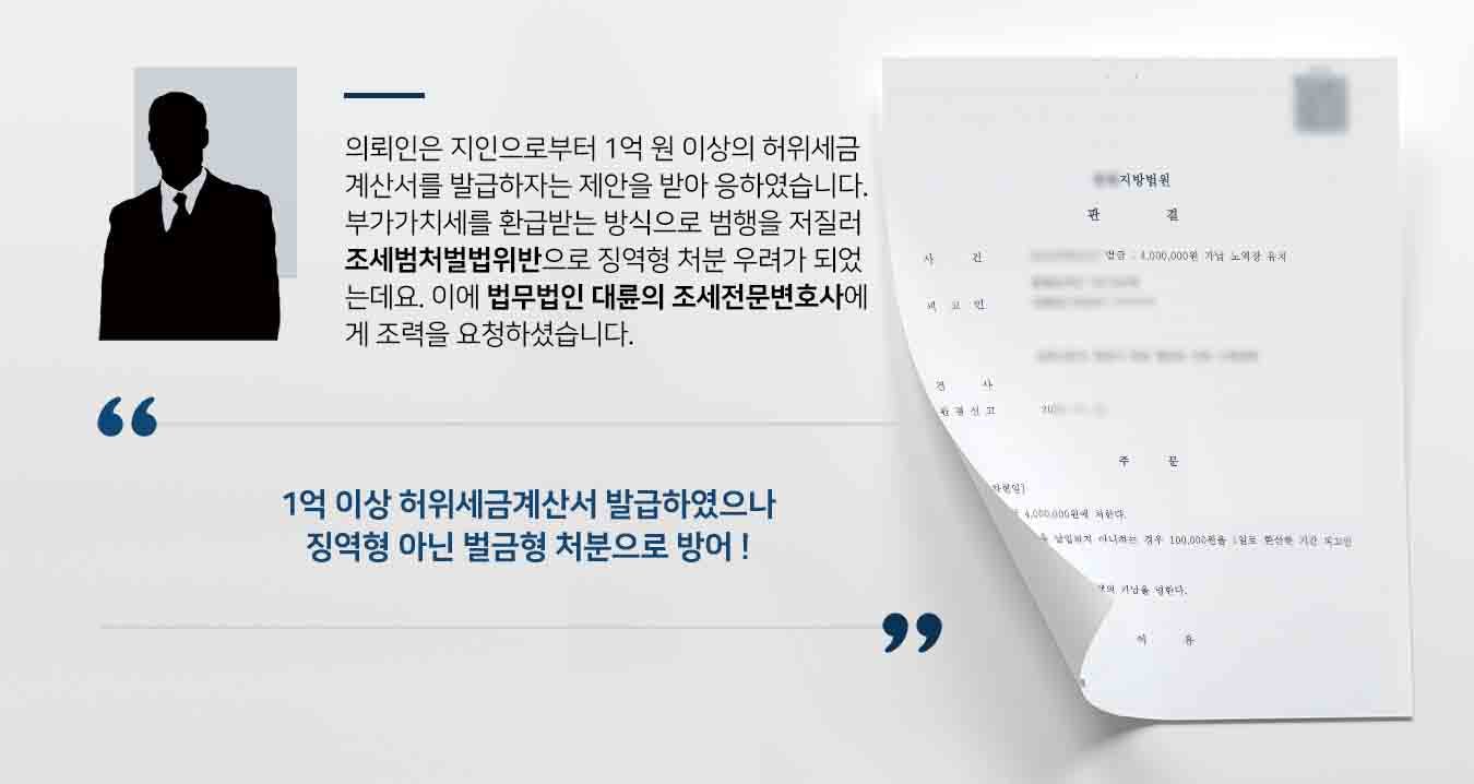 의뢰인은 지인으로부터 1억 원 이상의 허위세금계산서를 발급하자는 제안을 받아 응하였습니다. 부가가치세를 환급받는 방식으로 범행을 저질러 조세범처벌법위반으로 징역형 처분 우려가 되었는데요. 이에 법무법인 대륜의 조세전문변호사에게 조력을 요청하셨습니다.